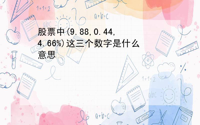 股票中(9.88,0.44,4.66%)这三个数字是什么意思