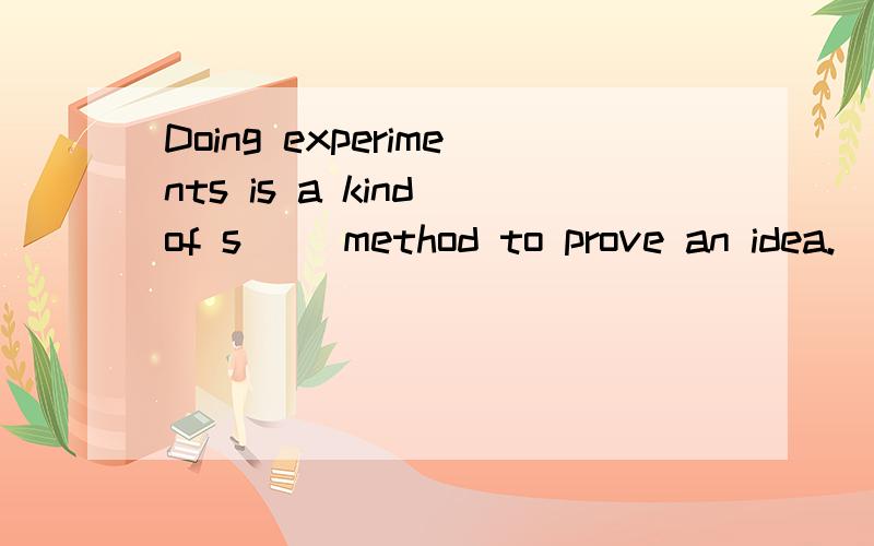 Doing experiments is a kind of s__ method to prove an idea.