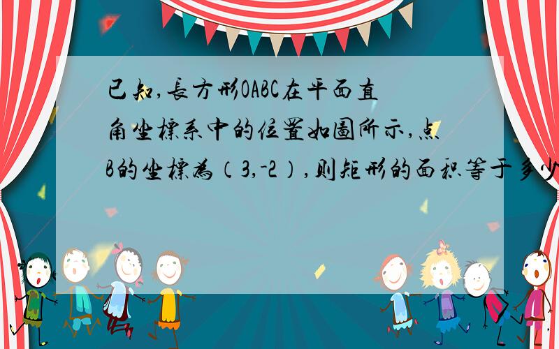 已知,长方形OABC在平面直角坐标系中的位置如图所示,点B的坐标为（3,-2）,则矩形的面积等于多少?