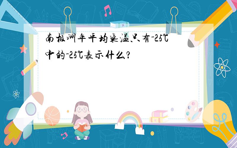 南极洲年平均气温只有-25℃中的-25℃表示什么?