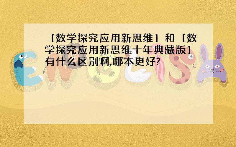 【数学探究应用新思维】和【数学探究应用新思维十年典藏版】有什么区别啊,哪本更好?