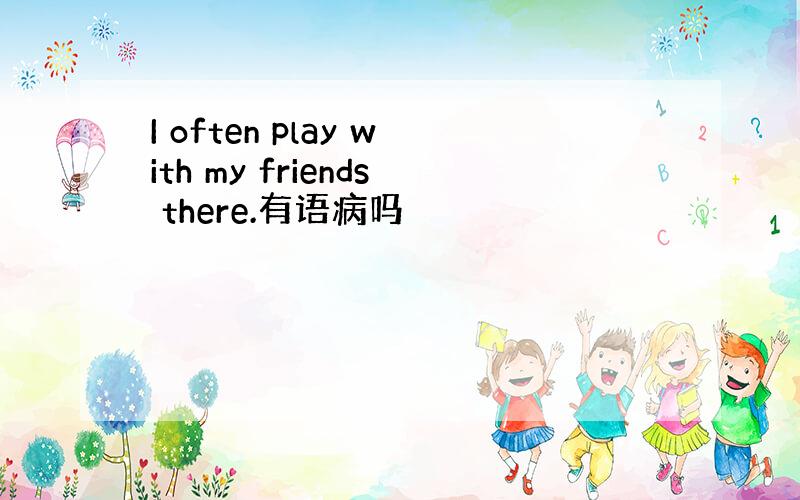 I often play with my friends there.有语病吗