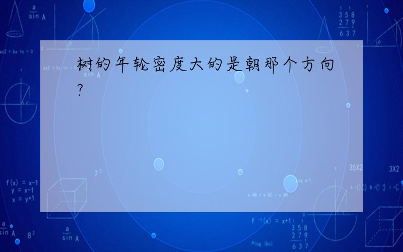 树的年轮密度大的是朝那个方向?