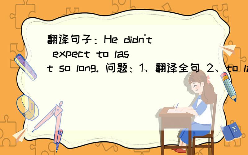 翻译句子：He didn't expect to last so long. 问题：1、翻译全句 2、to last在这