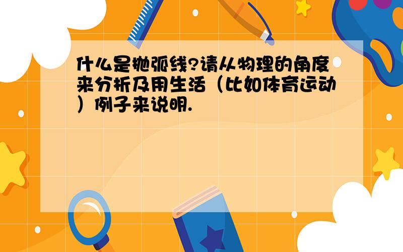 什么是抛弧线?请从物理的角度来分析及用生活（比如体育运动）例子来说明.