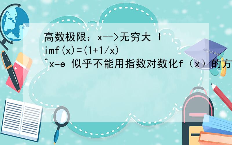 高数极限：x-->无穷大 limf(x)=(1+1/x)^x=e 似乎不能用指数对数化f（x）的方法证明,请问是哪一步有