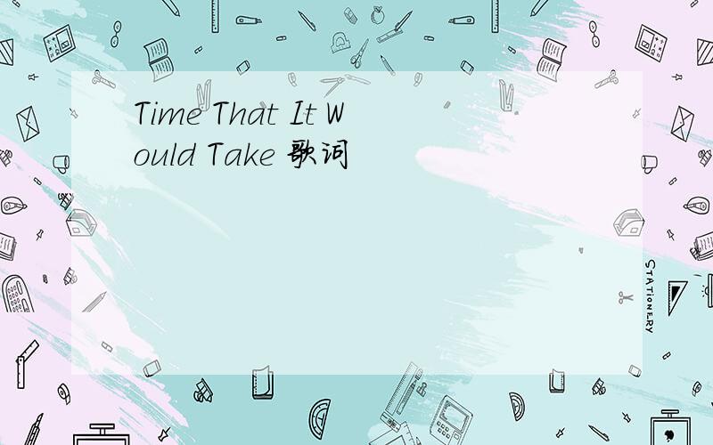 Time That It Would Take 歌词