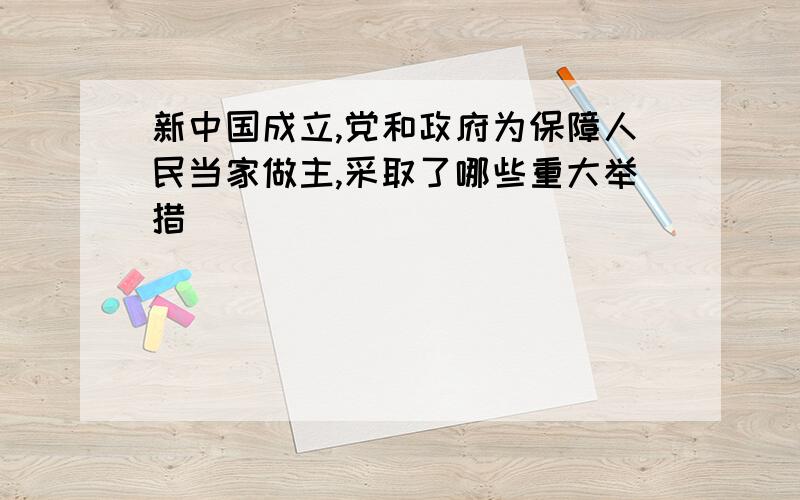 新中国成立,党和政府为保障人民当家做主,采取了哪些重大举措