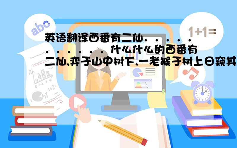 英语翻译西番有二仙．．．．．．．．．．．什么什么的西番有二仙,弈于山中树下,一老猴于树上日窥其运子之法,因得其巧。国人闻