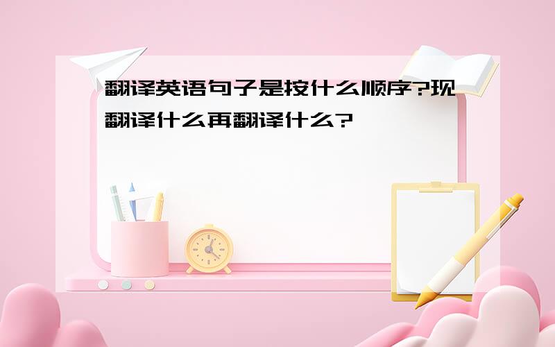 翻译英语句子是按什么顺序?现翻译什么再翻译什么?