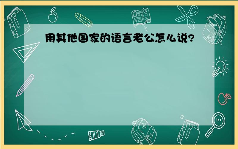 用其他国家的语言老公怎么说?