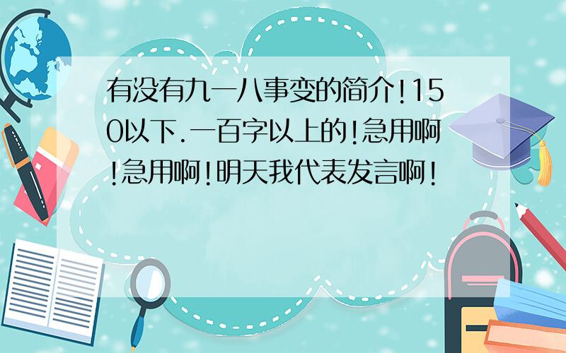 有没有九一八事变的简介!150以下.一百字以上的!急用啊!急用啊!明天我代表发言啊!