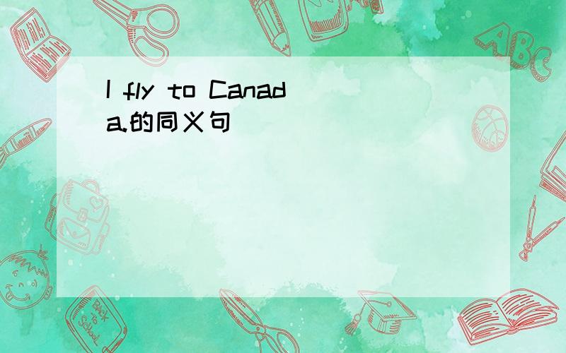 I fly to Canada.的同义句