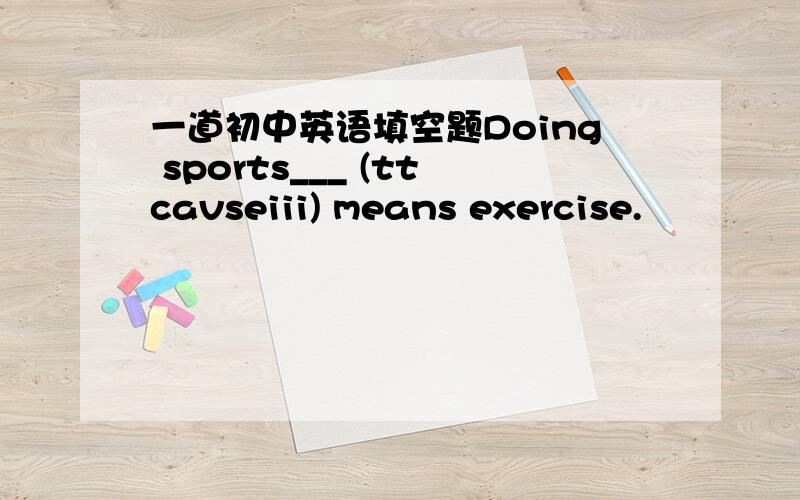 一道初中英语填空题Doing sports___ (ttcavseiii) means exercise.