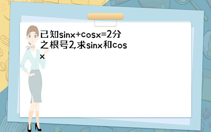 已知sinx+cosx=2分之根号2,求sinx和cosx