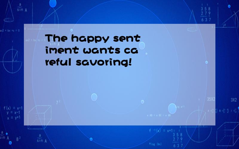 The happy sentiment wants careful savoring!