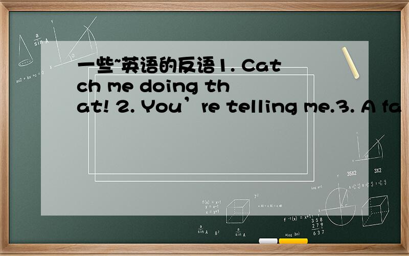 一些~英语的反语1. Catch me doing that! 2. You’re telling me.3. A fa