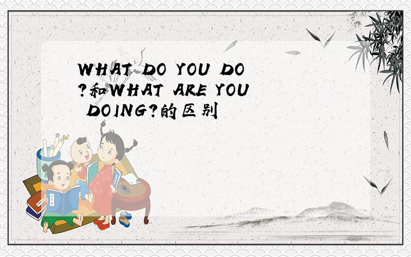 WHAT DO YOU DO?和WHAT ARE YOU DOING?的区别