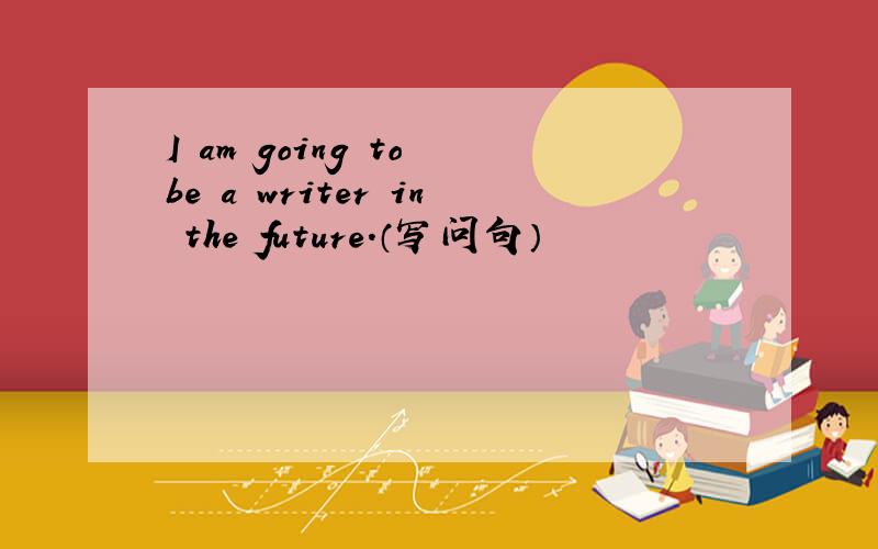 I am going to be a writer in the future.（写问句）