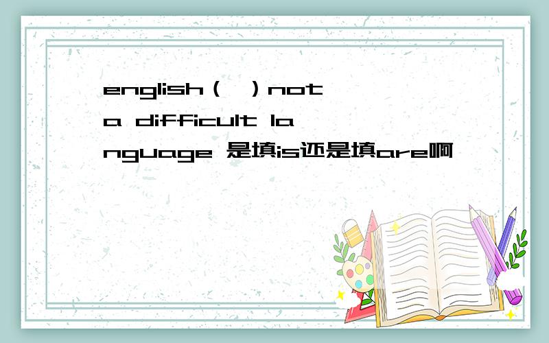 english（ ）not a difficult language 是填is还是填are啊