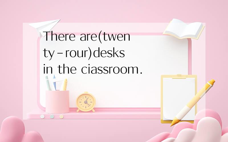 There are(twenty-rour)desks in the ciassroom.