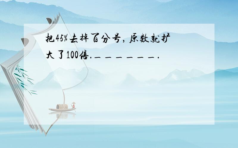 把45%去掉百分号，原数就扩大了100倍．______．