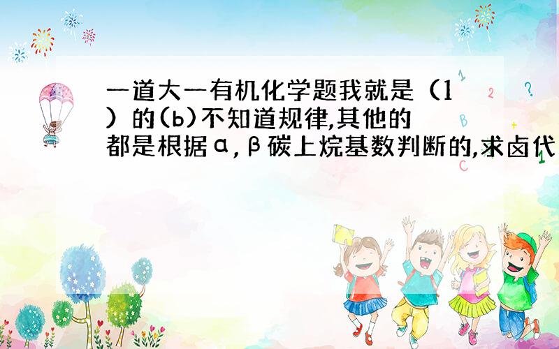 一道大一有机化学题我就是（1）的(b)不知道规律,其他的都是根据α,β碳上烷基数判断的,求卤代芳烃怎么判别,给个关于这个