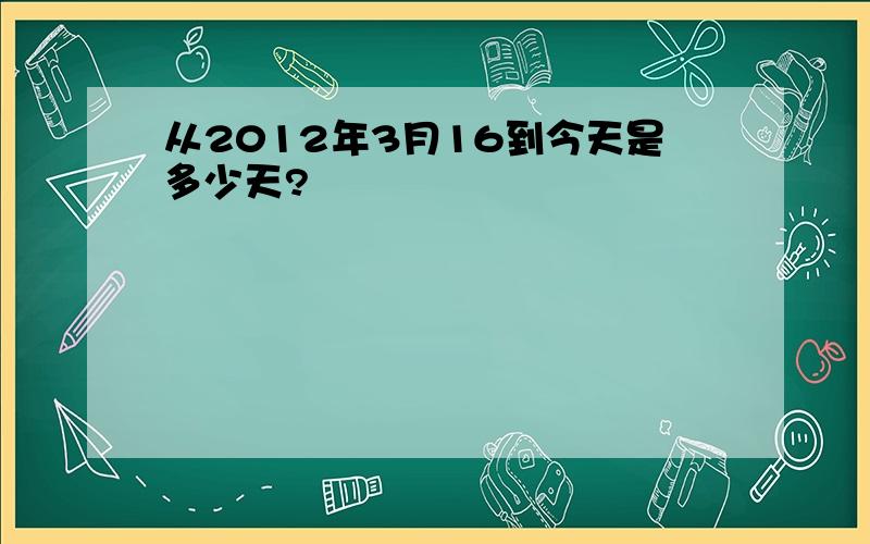 从2012年3月16到今天是多少天?