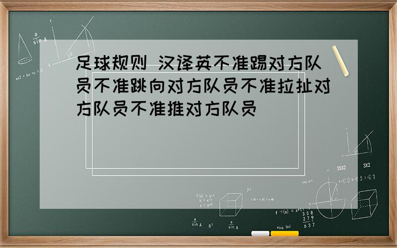 足球规则 汉译英不准踢对方队员不准跳向对方队员不准拉扯对方队员不准推对方队员