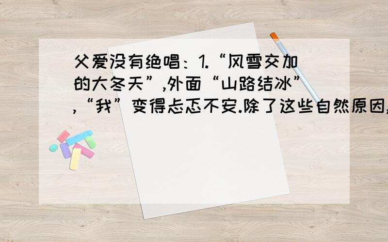 父爱没有绝唱：1.“风雪交加的大冬天”,外面“山路结冰”,“我”变得忐忑不安.除了这些自然原因,还有什么使“我”不安?2