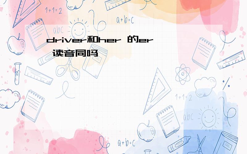 driver和her 的er 读音同吗