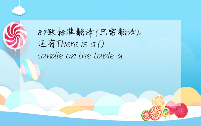 89题标准翻译（只需翻译）,还有There is a（）candle on the table a