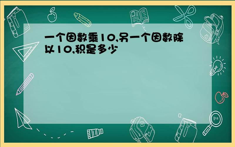 一个因数乘10,另一个因数除以10,积是多少