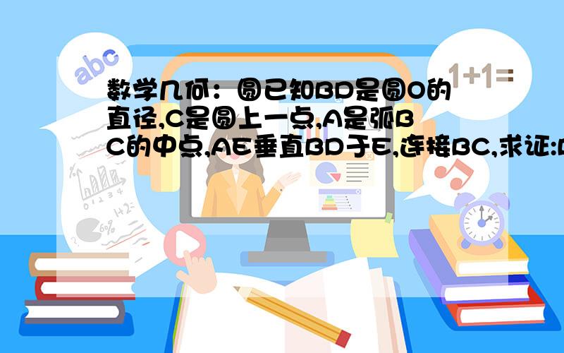 数学几何：圆已知BD是圆O的直径,C是圆上一点,A是弧BC的中点,AE垂直BD于E,连接BC,求证:BC=2AE