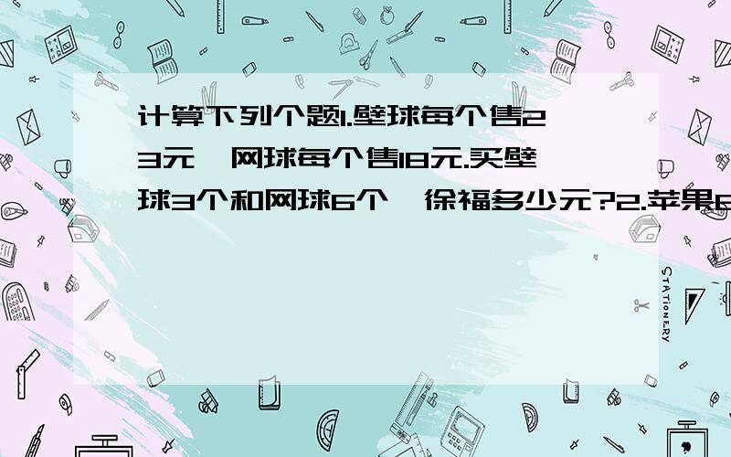 计算下列个题1.壁球每个售23元,网球每个售18元.买壁球3个和网球6个,徐福多少元?2.苹果6个售48元,何先生付10