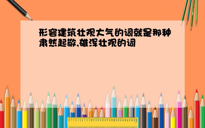 形容建筑壮观大气的词就是那种肃然起敬,雄浑壮观的词