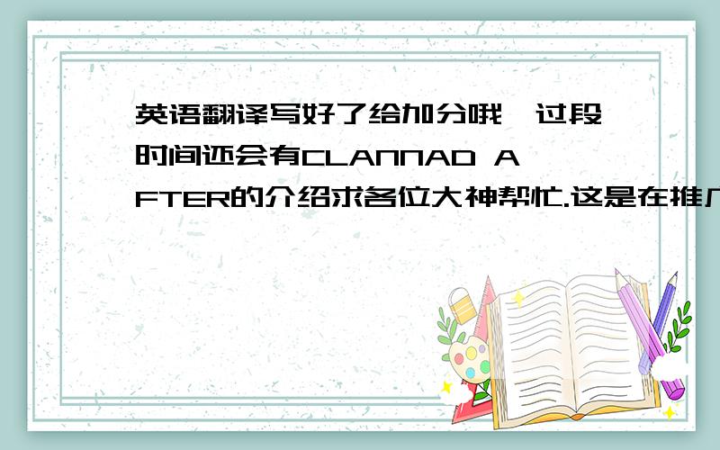 英语翻译写好了给加分哦,过段时间还会有CLANNAD AFTER的介绍求各位大神帮忙.这是在推广CLANNAD,希望讲出