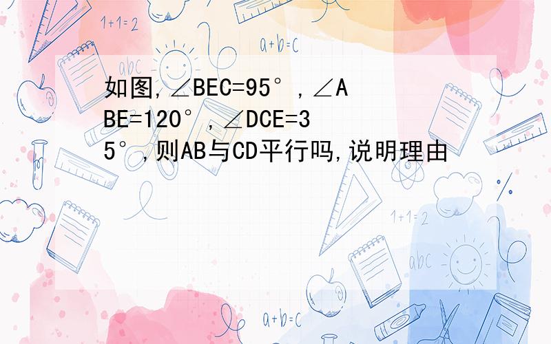 如图,∠BEC=95°,∠ABE=120°,∠DCE=35°,则AB与CD平行吗,说明理由