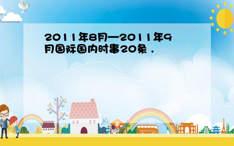 2011年8月—2011年9月国际国内时事20条 .