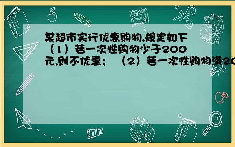 某超市实行优惠购物,规定如下（1）若一次性购物少于200元,则不优惠； （2）若一次性购物满200元,但不超