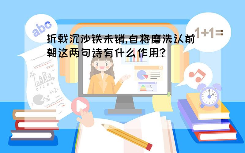 折戟沉沙铁未销,自将磨洗认前朝这两句诗有什么作用?