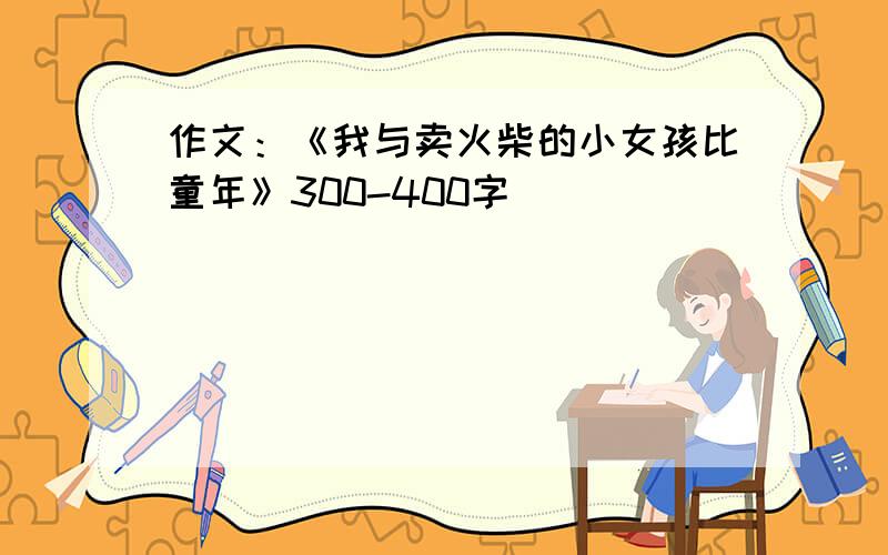 作文：《我与卖火柴的小女孩比童年》300-400字