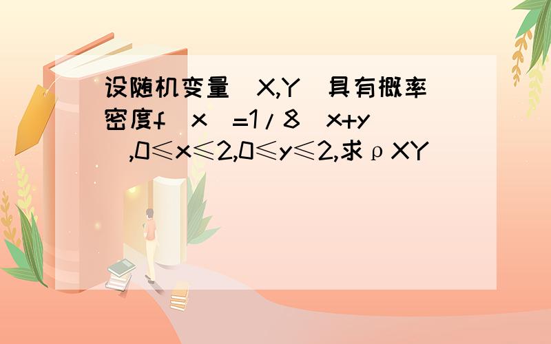 设随机变量（X,Y)具有概率密度f(x)=1/8(x+y),0≤x≤2,0≤y≤2,求ρXY