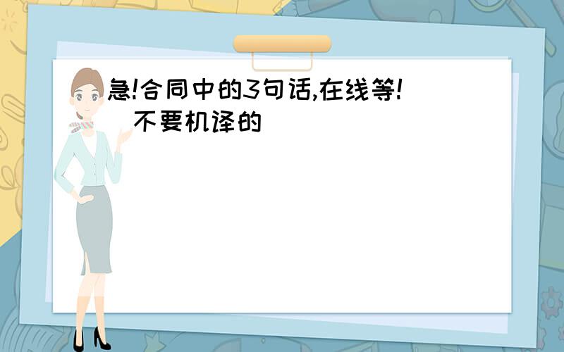 急!合同中的3句话,在线等!(不要机译的)