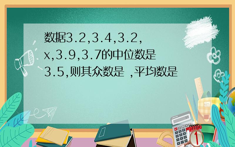 数据3.2,3.4,3.2,x,3.9,3.7的中位数是3.5,则其众数是 ,平均数是