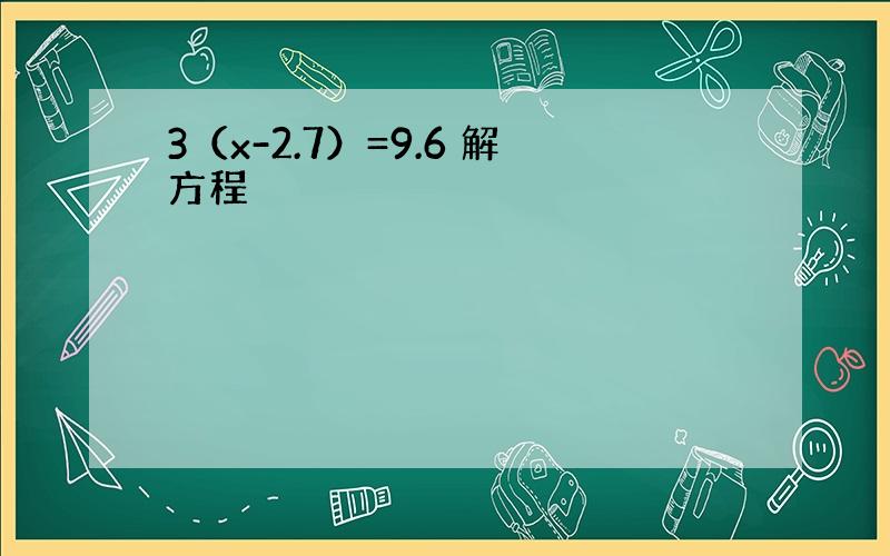 3（x-2.7）=9.6 解方程