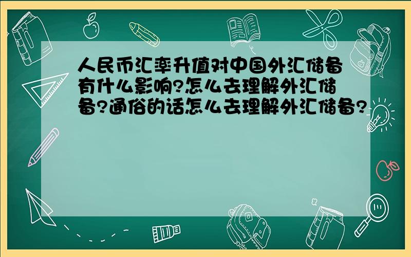 人民币汇率升值对中国外汇储备有什么影响?怎么去理解外汇储备?通俗的话怎么去理解外汇储备?