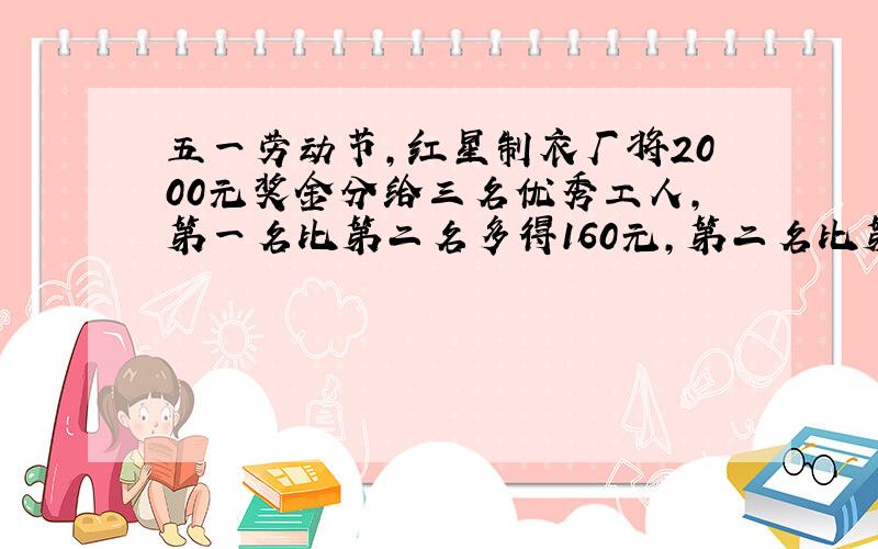 五一劳动节,红星制衣厂将2000元奖金分给三名优秀工人,第一名比第二名多得160元,第二名比第三名多得140