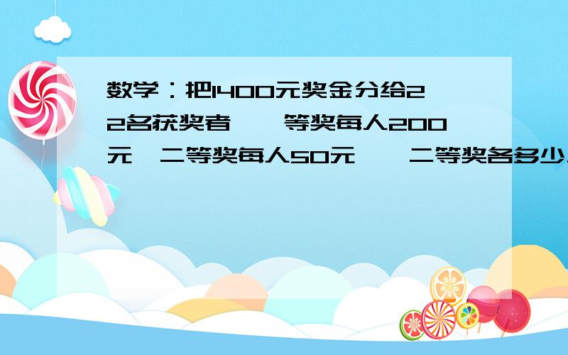 数学：把1400元奖金分给22名获奖者,一等奖每人200元,二等奖每人50元,一二等奖各多少人?