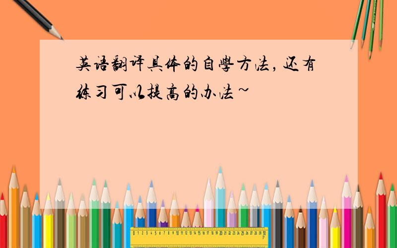 英语翻译具体的自学方法，还有练习可以提高的办法~